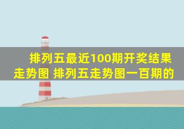 排列五最近100期开奖结果走势图 排列五走势图一百期的